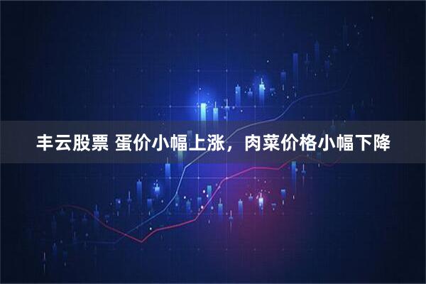丰云股票 蛋价小幅上涨，肉菜价格小幅下降
